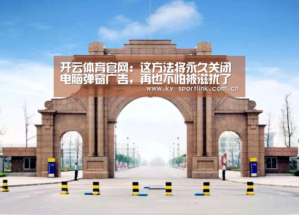 开云体育官网:这方法将永久关闭电脑弹窗广告,再也不怕被滋扰了(图2) 开云热门赛事