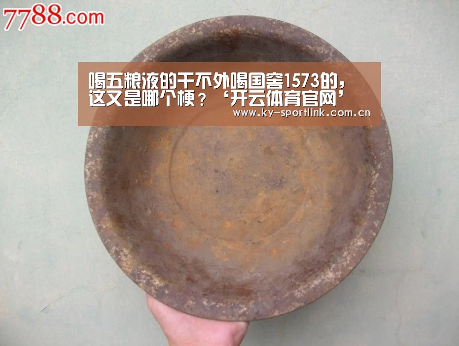 喝五粮液的干不外喝国窖1573的，这又是哪个梗？‘开云体育官